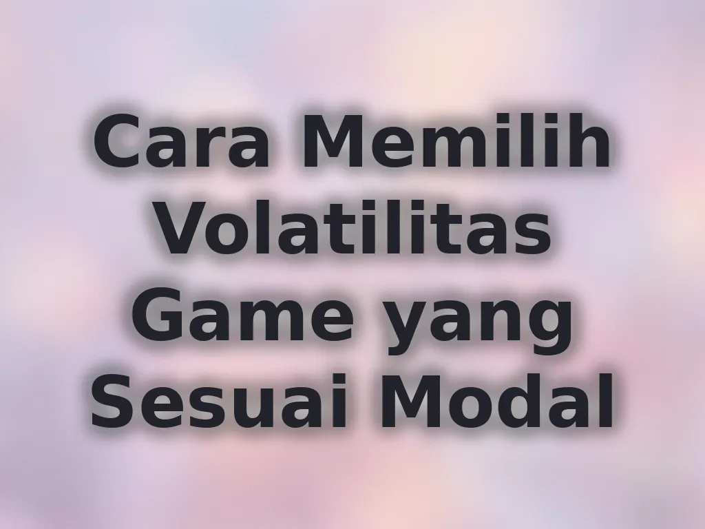 Cara Memilih Volatilitas Game yang Sesuai Modal