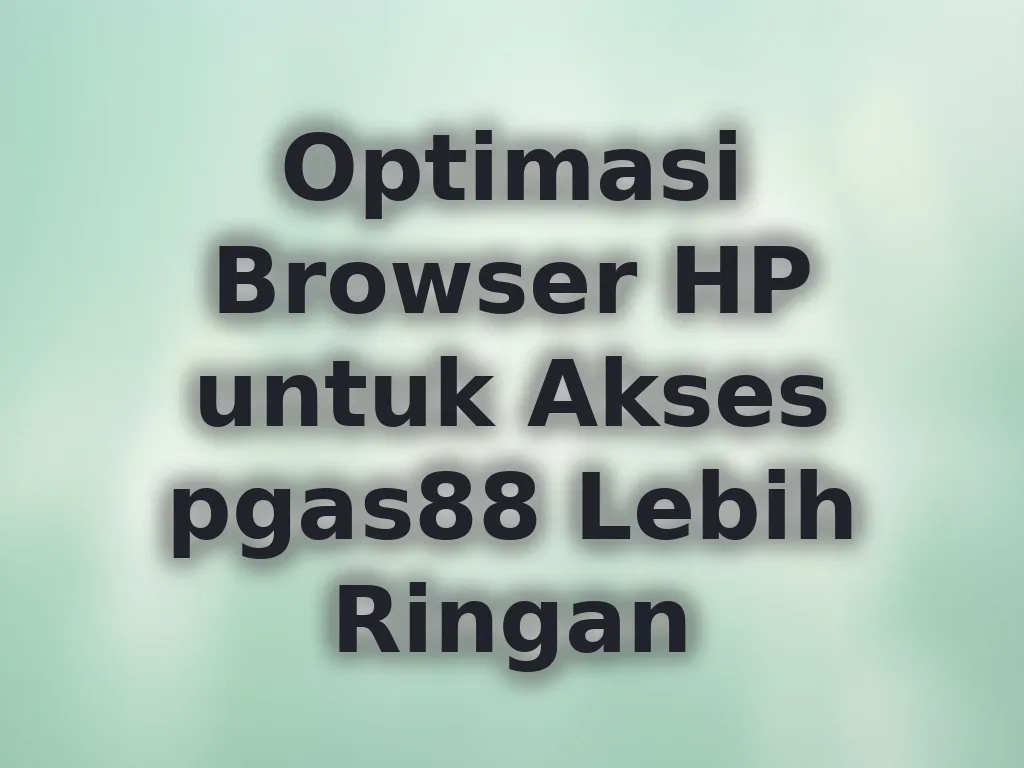 Optimasi Browser HP untuk Akses pgas88 Lebih Ringan