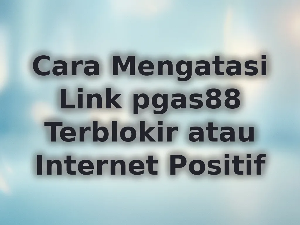 Cara Mengatasi Link pgas88 Terblokir atau Internet Positif