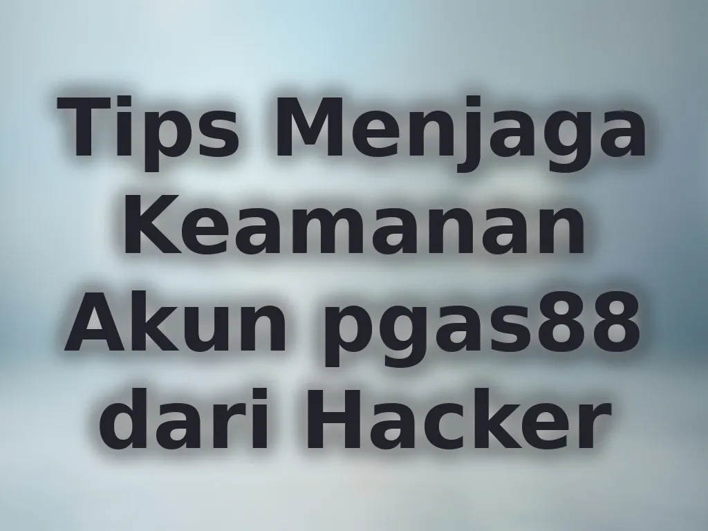 Tips Menjaga Keamanan Akun pgas88 dari Hacker